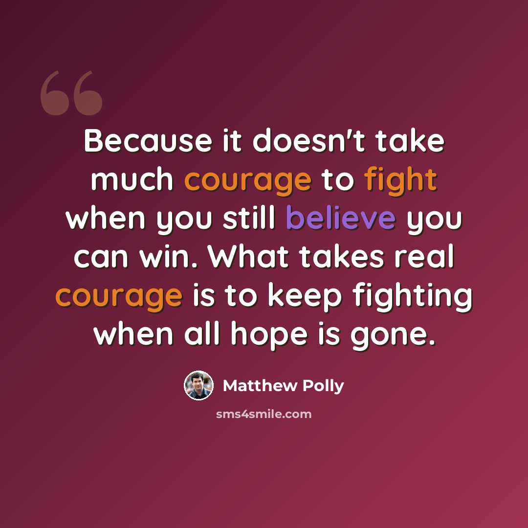 “Because it doesn't take much courage to fight when you still believe you can win. What takes real courage is to keep fighting when all hope is gone.” quote by Matthew Polly