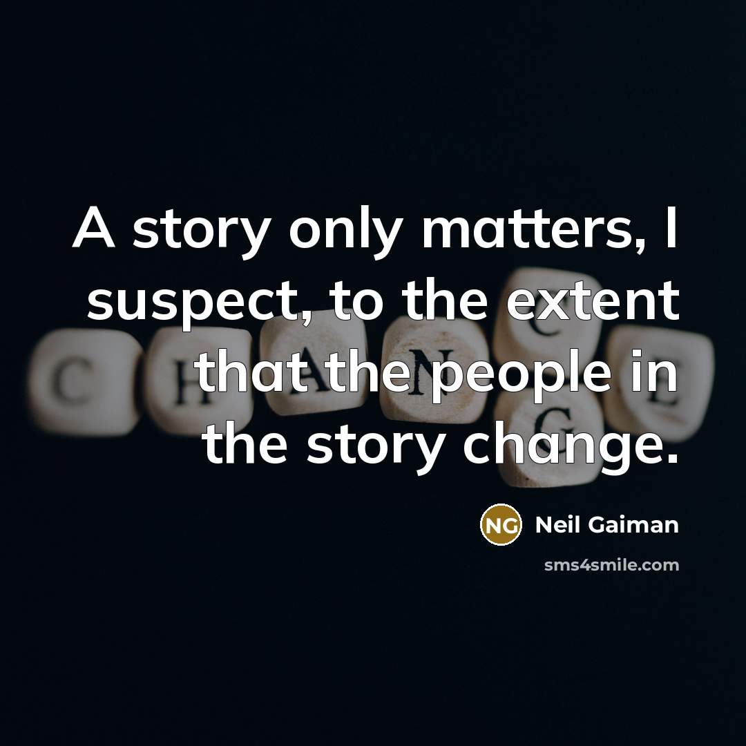 “A story only matters, I suspect, to the extent that the people in the story change.” quote by Neil Gaiman