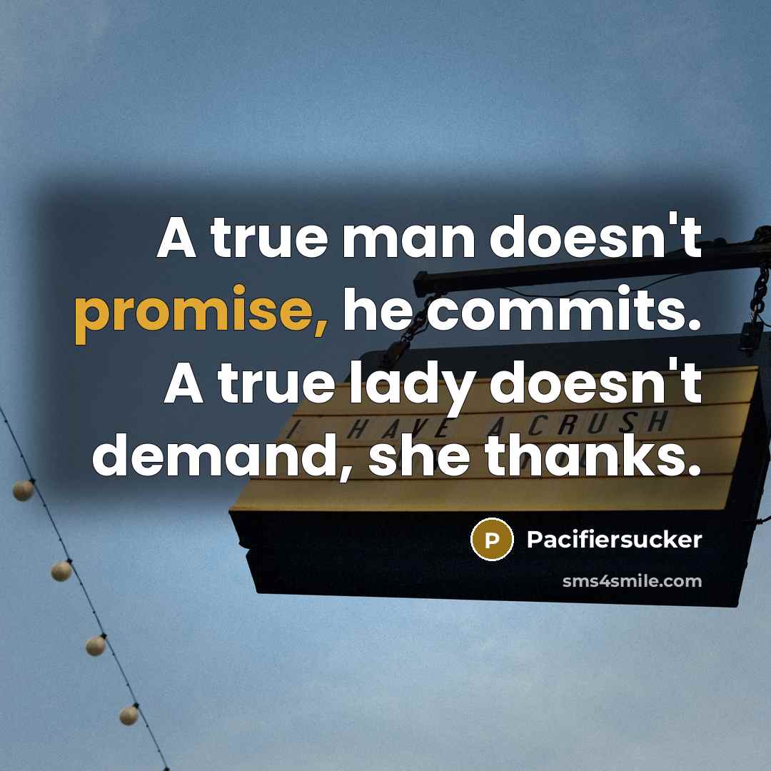 “A true man doesn't promise, he commits. A true lady doesn't demand, she thanks.” quote by Pacifiersucker