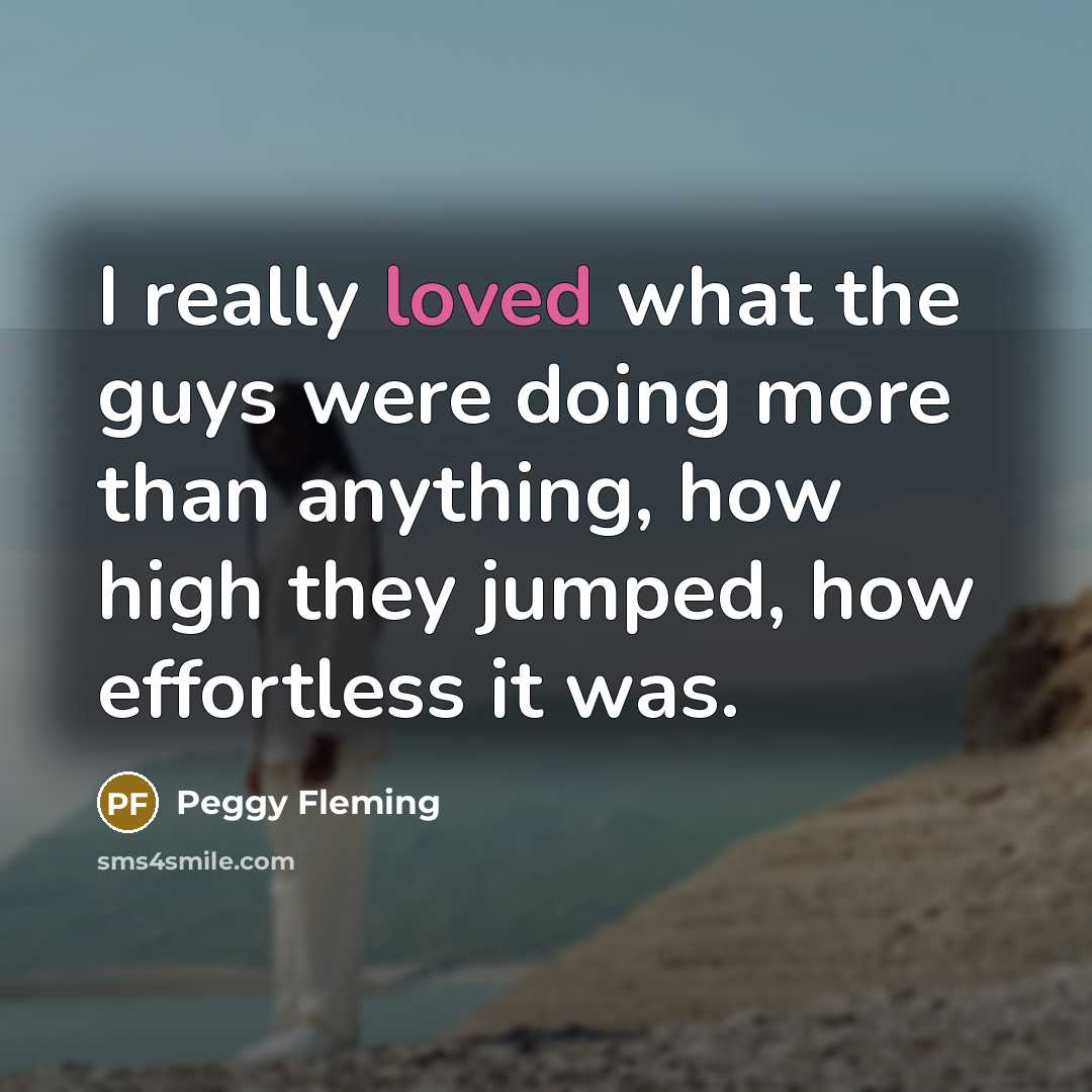“I really loved what the guys were doing more than anything, how high they jumped, how effortless it was.” quote by Peggy Fleming