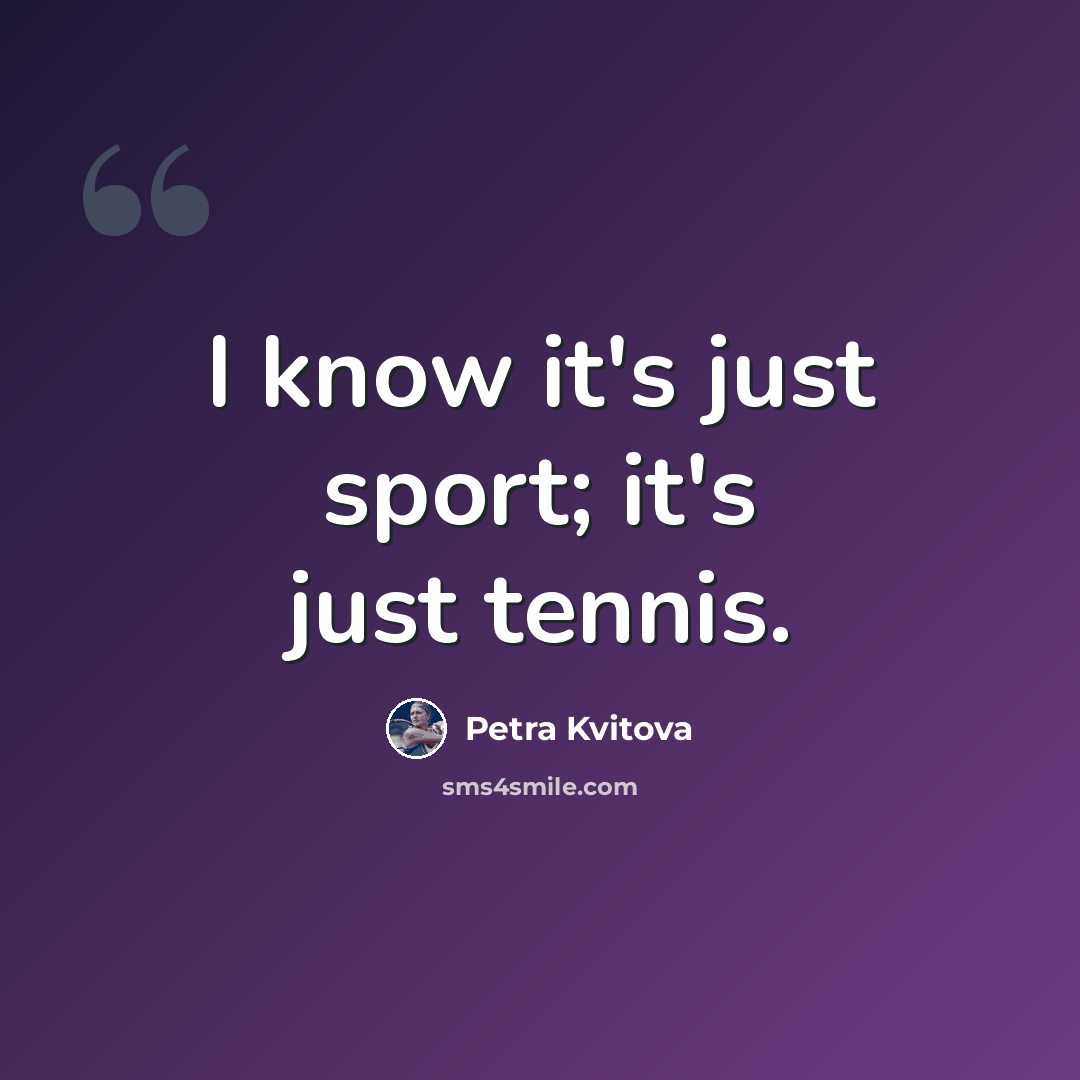 “I know it's just sport; it's just tennis.” quote by Petra Kvitova