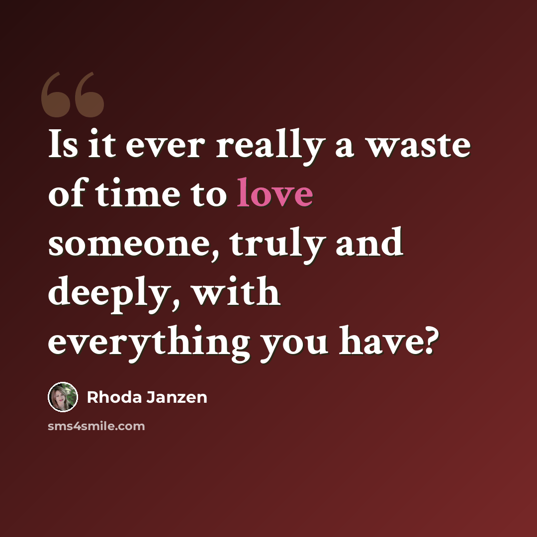 “Is it ever really a waste of time to love someone, truly and deeply, with everything you have?” quote by Rhoda Janzen