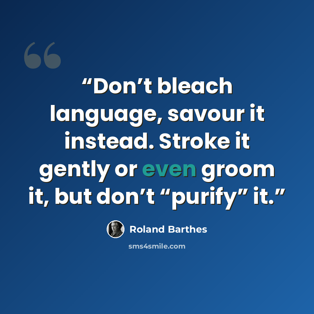 “Don’t bleach language, savour it instead. Stroke it gently or even groom it, but don’t “purify” it.” quote by Roland Barthes