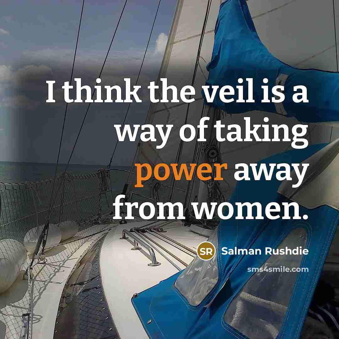 “I think the veil is a way of taking power away from women.” quote by Salman Rushdie