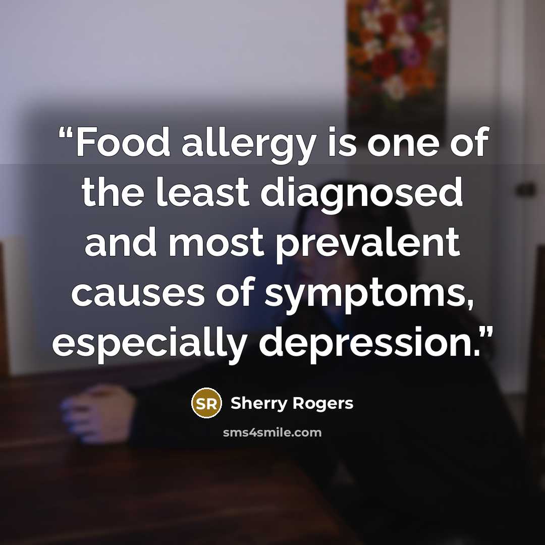 “Food allergy is one of the least diagnosed and most prevalent causes of symptoms, especially depression.” quote by Sherry Rogers