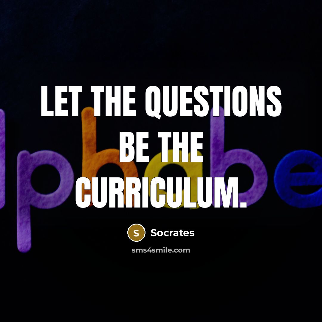 “Let the questions be the curriculum.” quote by Socrates
