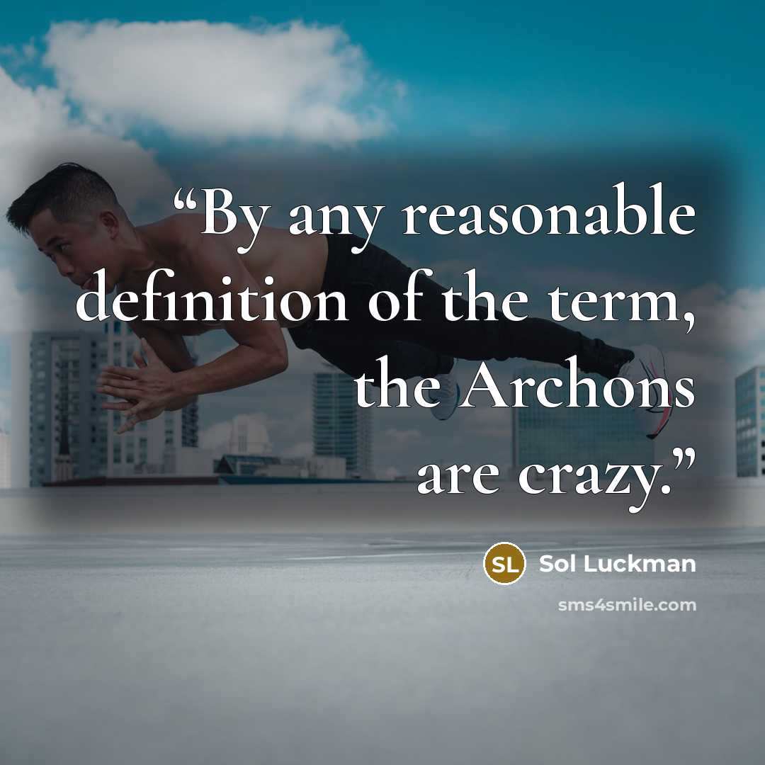 “By any reasonable definition of the term, the Archons are crazy.” quote by Sol Luckman