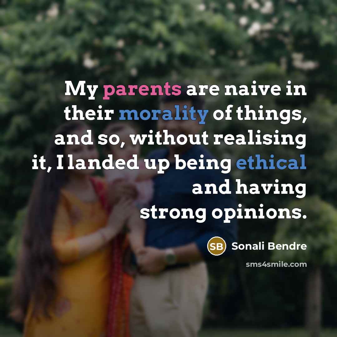 “My parents are naive in their morality of things, and so, without realising it, I landed up being ethical and having strong opinions.” quote by Sonali Bendre