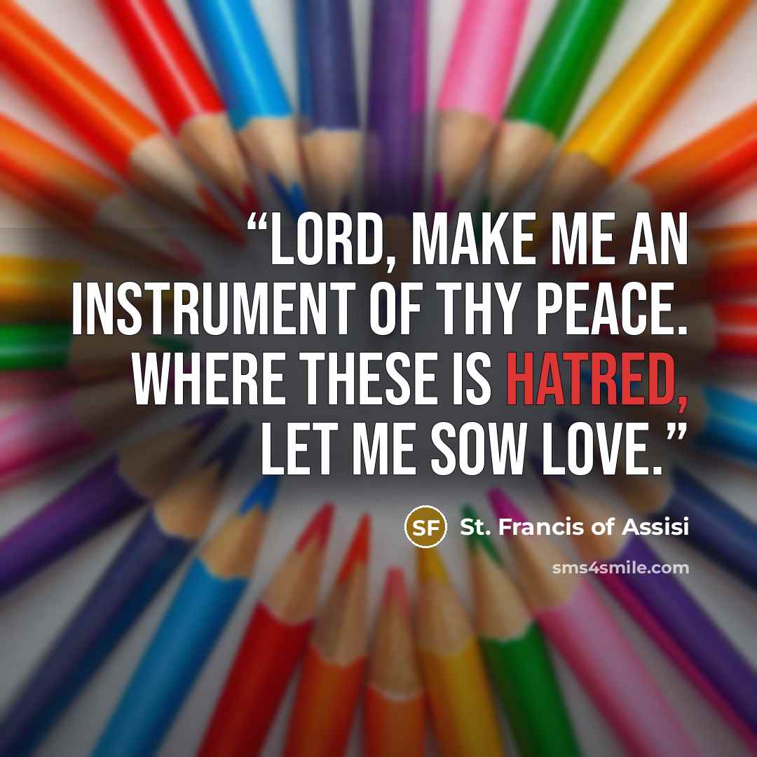 “Lord, make me an instrument of thy peace. Where these is hatred, let me sow love.” quote by St. Francis of Assisi
