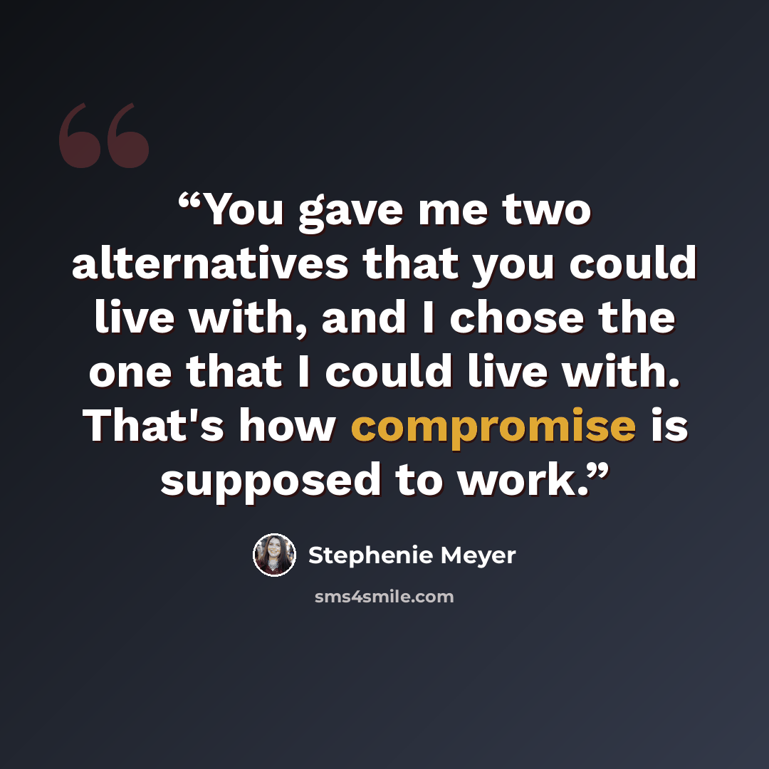 “You gave me two alternatives that you could live with, and I chose the one that I could live with. That's how compromise is supposed to work.” quote by Stephenie Meyer