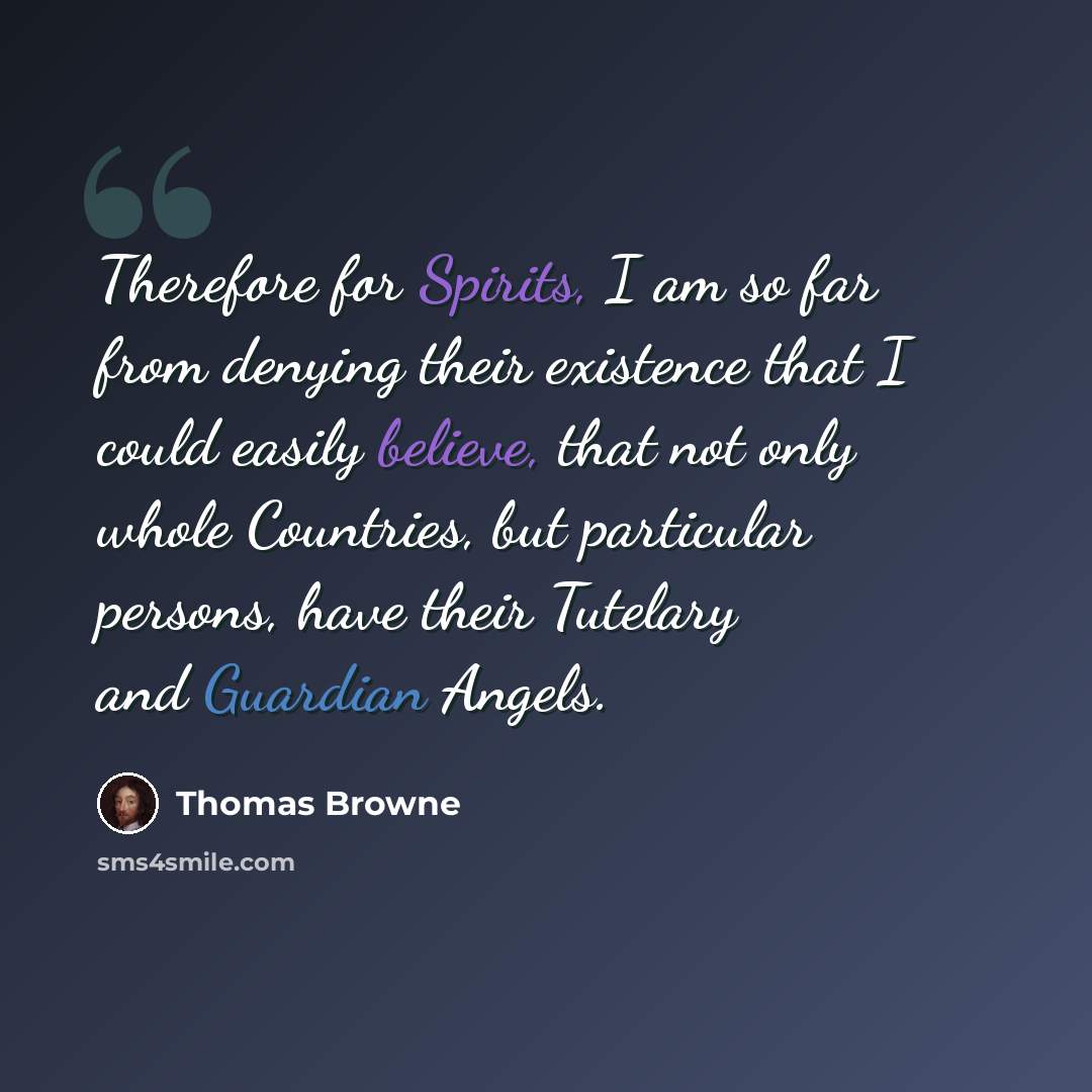 “Therefore for Spirits, I am so far from denying their existence that I could easily believe, that not only whole Countries, but particular persons, have their Tutelary and Guardian Angels.” quote by Thomas Browne