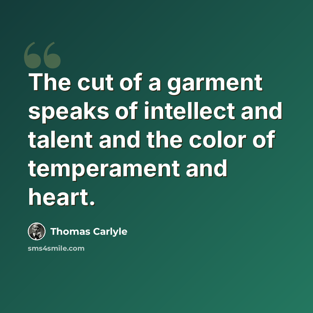 “The cut of a garment speaks of intellect and talent and the color of temperament and heart.” quote by Thomas Carlyle
