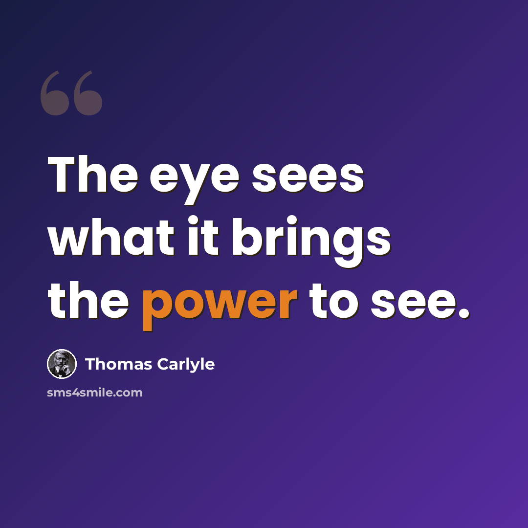 “The eye sees what it brings the power to see.” quote by Thomas Carlyle