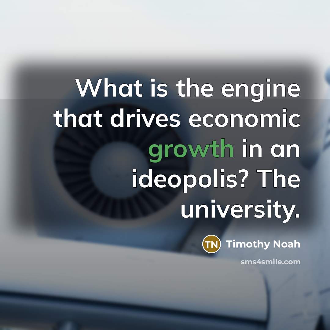 “What is the engine that drives economic growth in an ideopolis? The university.” quote by Timothy Noah