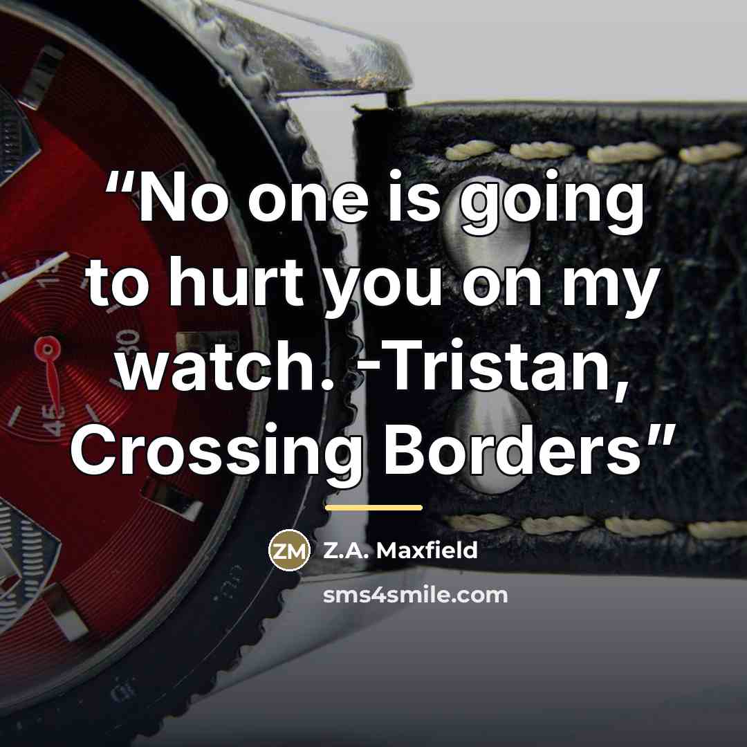 “No one is going to hurt you on my watch. -Tristan, Crossing Borders” quote by Z.A. Maxfield