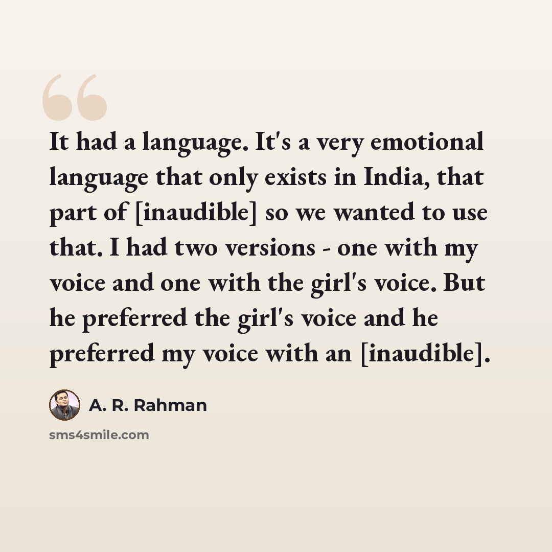 “It had a language. It's a very emotional language that only exists in India, that part of [inaudible] so we wanted to use that. I had two versions - one with my voice and one with the girl's voice. But he preferred the girl's voice and he preferred my voice with an [inaudible].” quote by A. R. Rahman