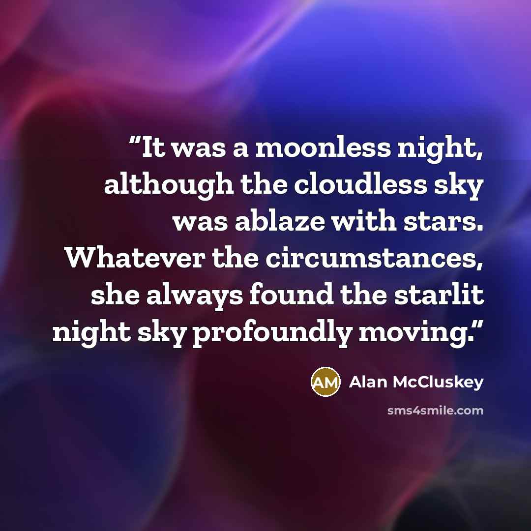 “It was a moonless night, although the cloudless sky was ablaze with stars. Whatever the circumstances, she always found the starlit night sky profoundly moving.” quote by Alan McCluskey