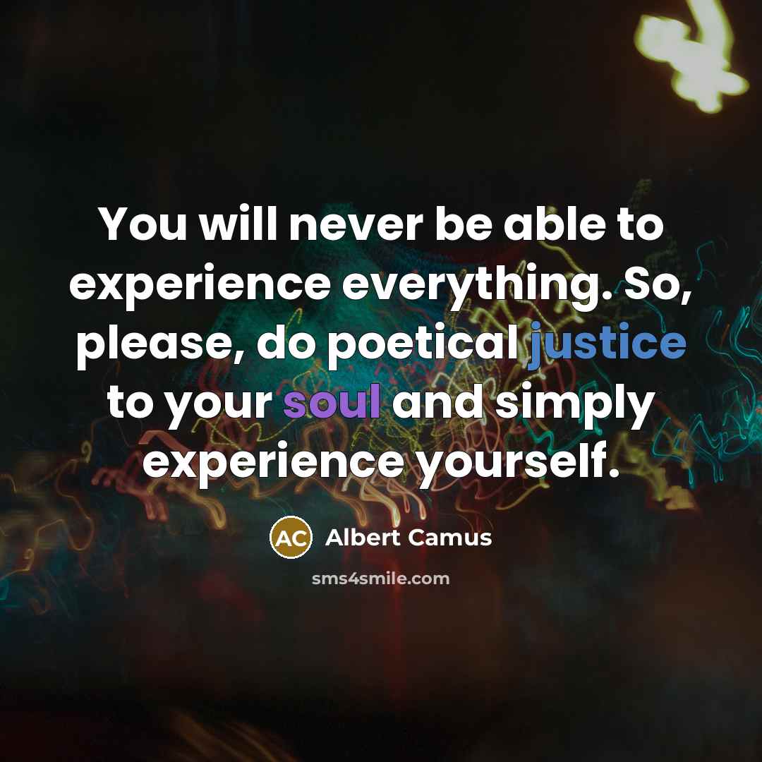 “You will never be able to experience everything. So, please, do poetical justice to your soul and simply experience yourself.” quote by Albert Camus