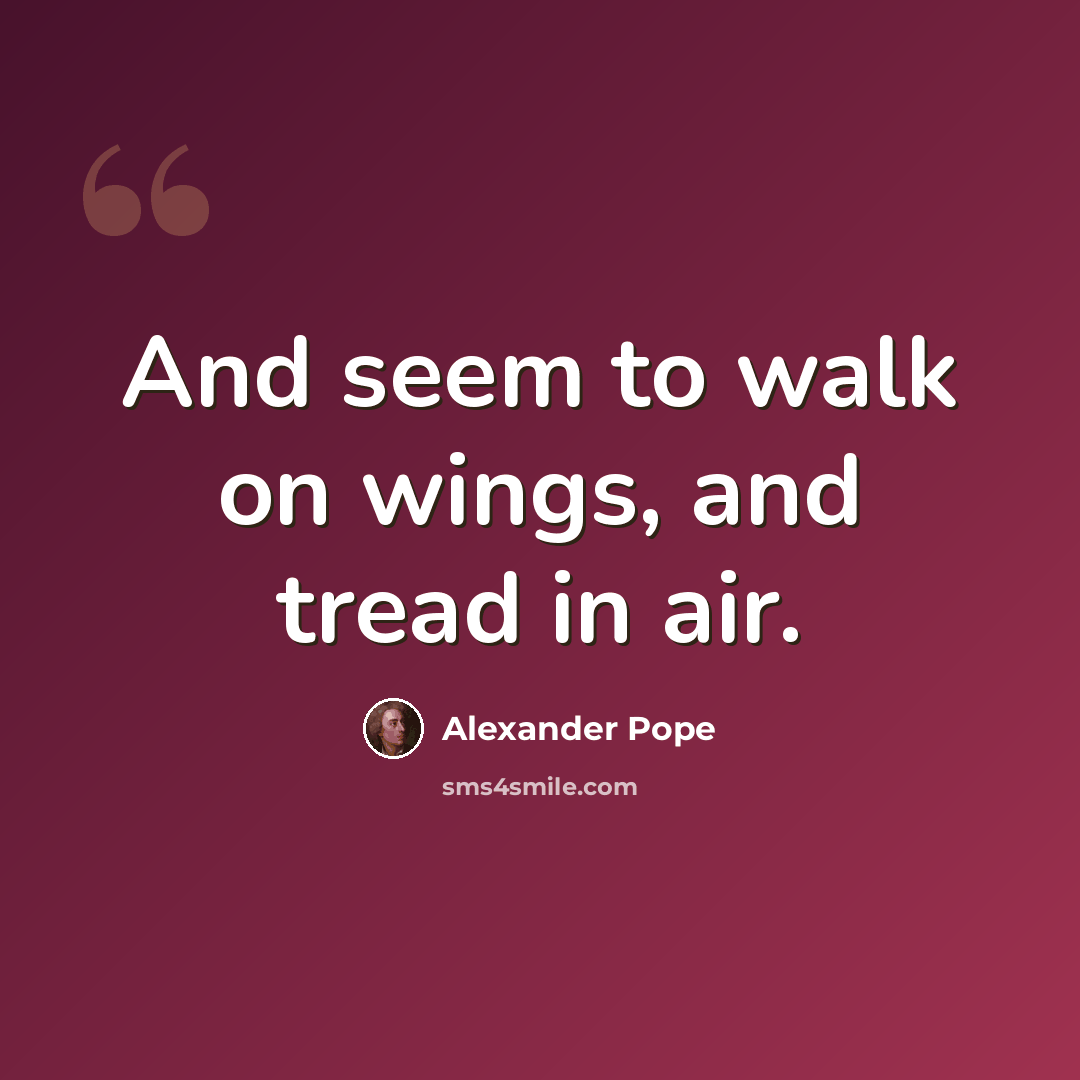 “And seem to walk on wings, and tread in air.” quote by Alexander Pope
