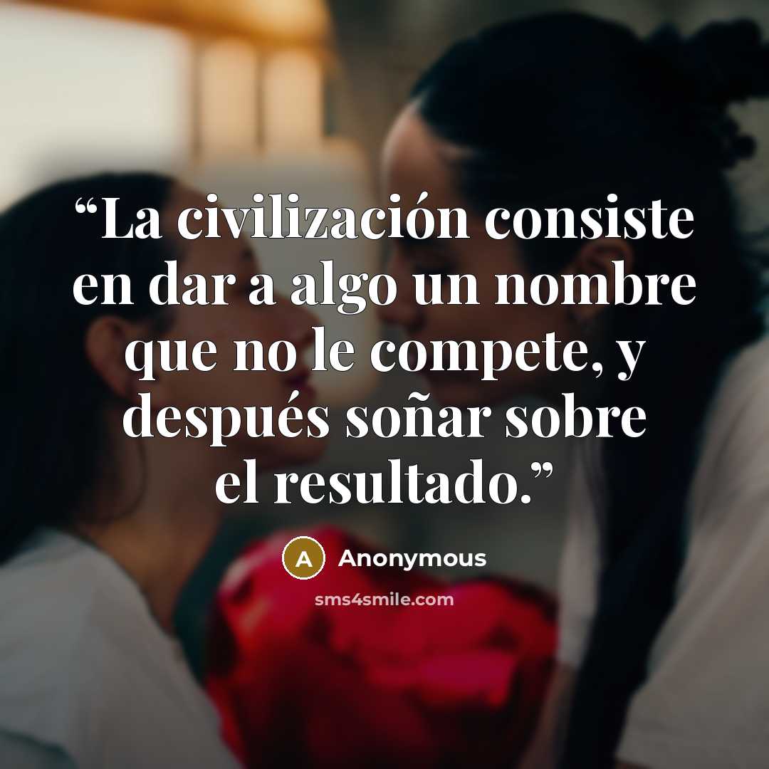 “La civilización consiste en dar a algo un nombre que no le compete, y después soñar sobre el resultado.” quote by Anonymous
