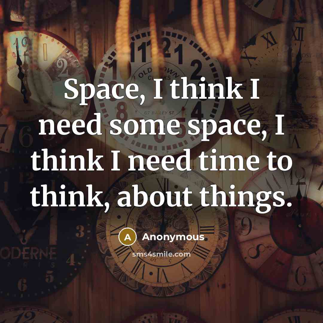 “Space, I think I need some space, I think I need time to think, about things.” quote by Anonymous