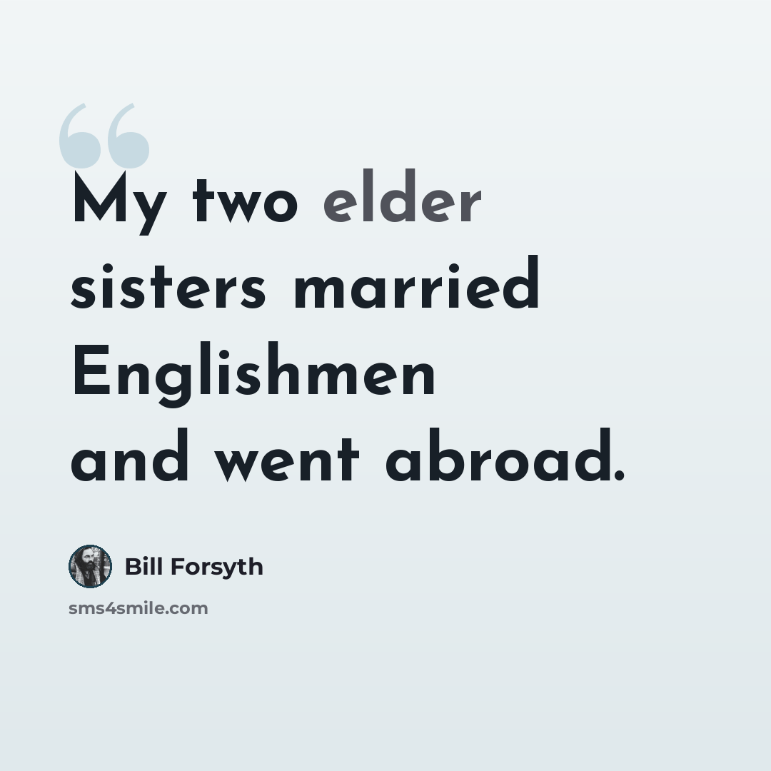 “My two elder sisters married Englishmen and went abroad.” quote by Bill Forsyth