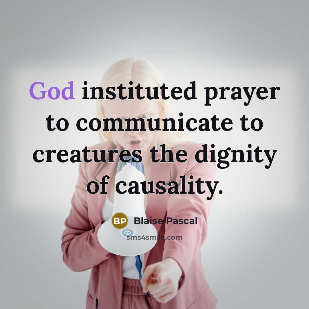 “God instituted prayer to communicate to creatures the dignity of causality.” quote by Blaise Pascal