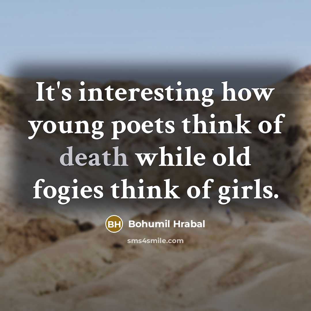 “It's interesting how young poets think of death while old fogies think of girls.” quote by Bohumil Hrabal