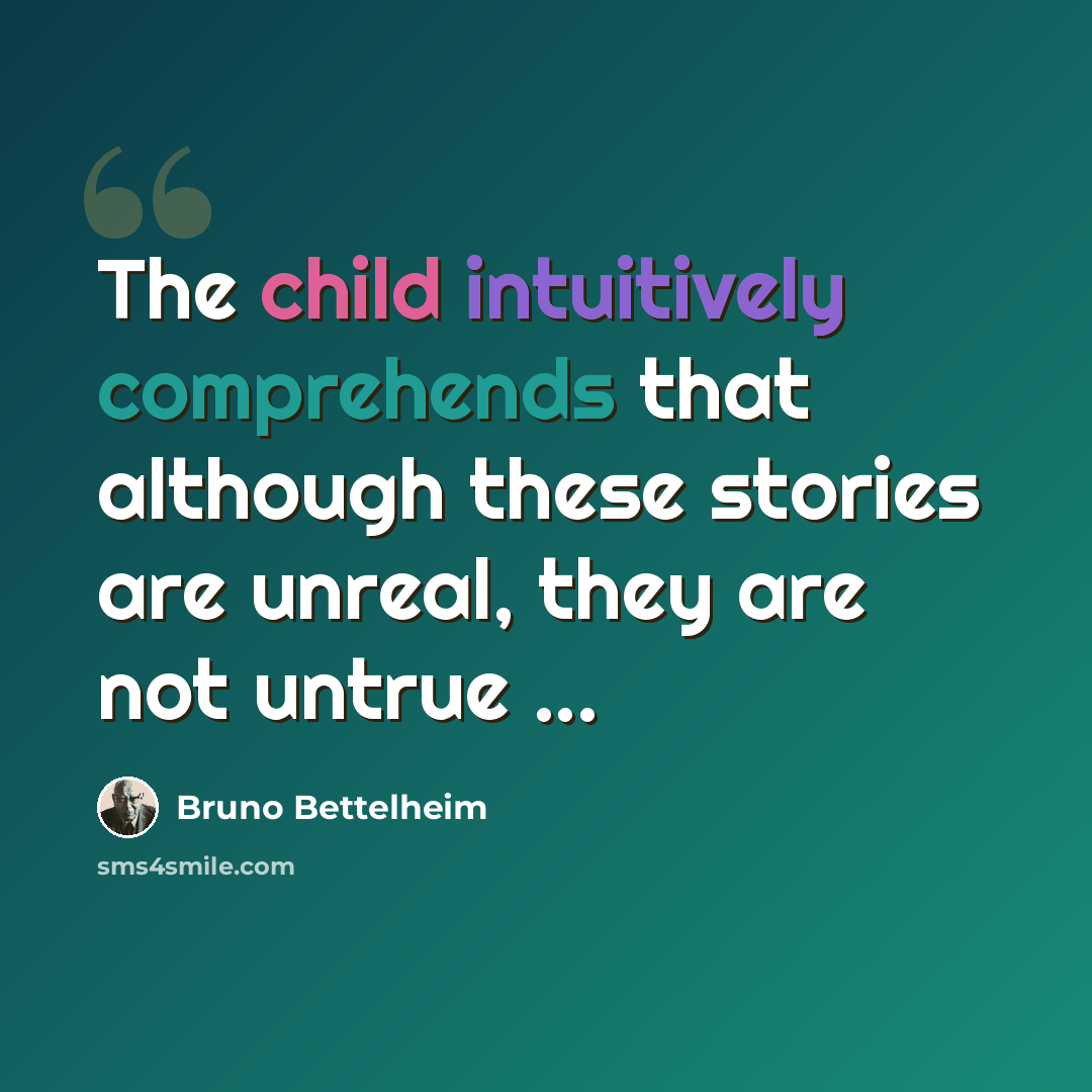 “The child intuitively comprehends that although these stories are unreal, they are not untrue ...” quote by Bruno Bettelheim