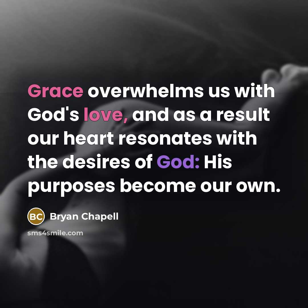 “Grace overwhelms us with God's love, and as a result our heart resonates with the desires of God: His purposes become our own.” quote by Bryan Chapell