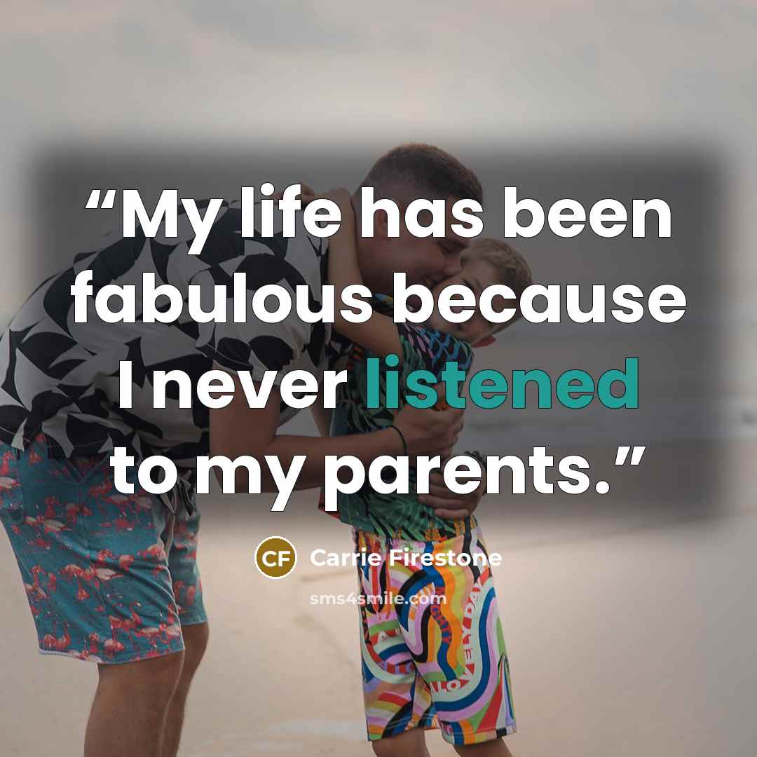 “My life has been fabulous because I never listened to my parents.” quote by Carrie Firestone