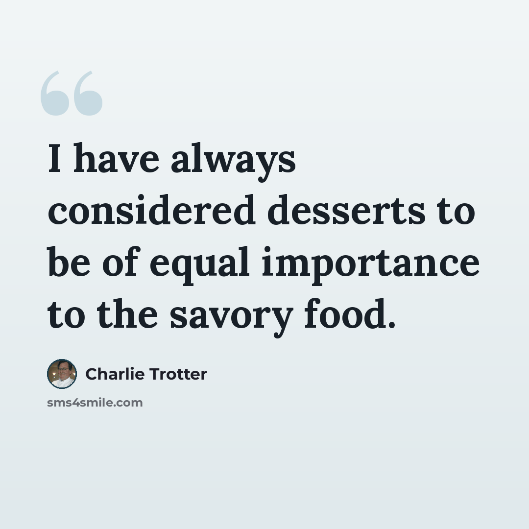 “I have always considered desserts to be of equal importance to the savory food.” quote by Charlie Trotter
