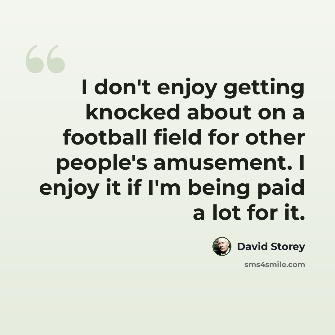 “I don't enjoy getting knocked about on a football field for other people's amusement. I enjoy it if I'm being paid a lot for it.” quote by David Storey