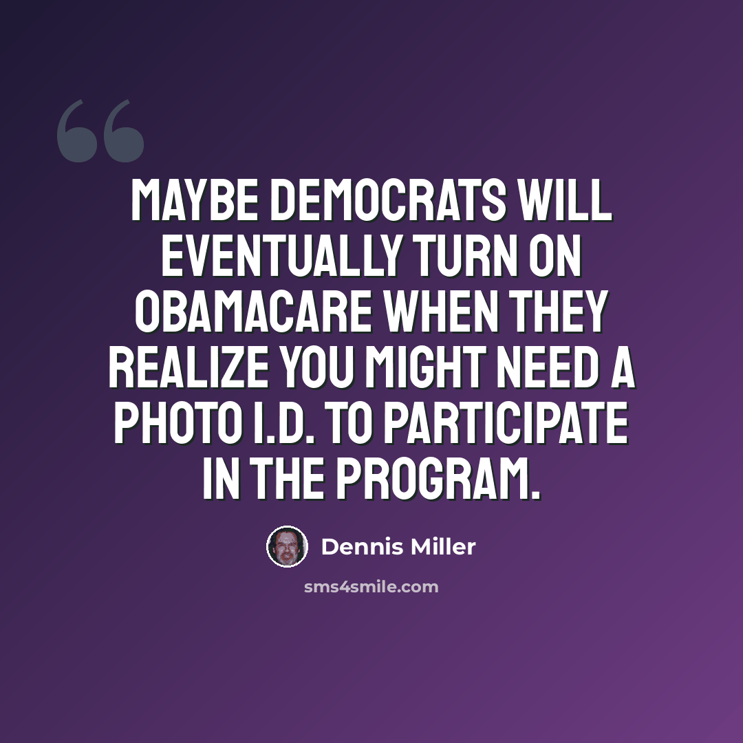 “Maybe democrats will eventually turn on Obamacare when they realize you might need a photo I.D. to participate in the program.” quote by Dennis Miller