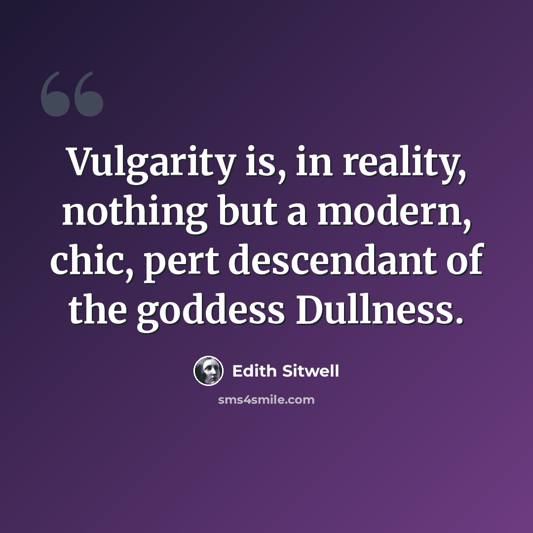 “Vulgarity is, in reality, nothing but a modern, chic, pert descendant of the goddess Dullness.” quote by Edith Sitwell