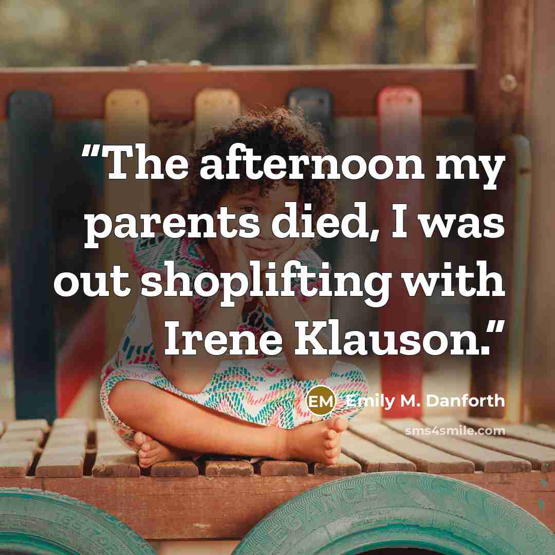 “The afternoon my parents died, I was out shoplifting with Irene Klauson.” quote by Emily M. Danforth