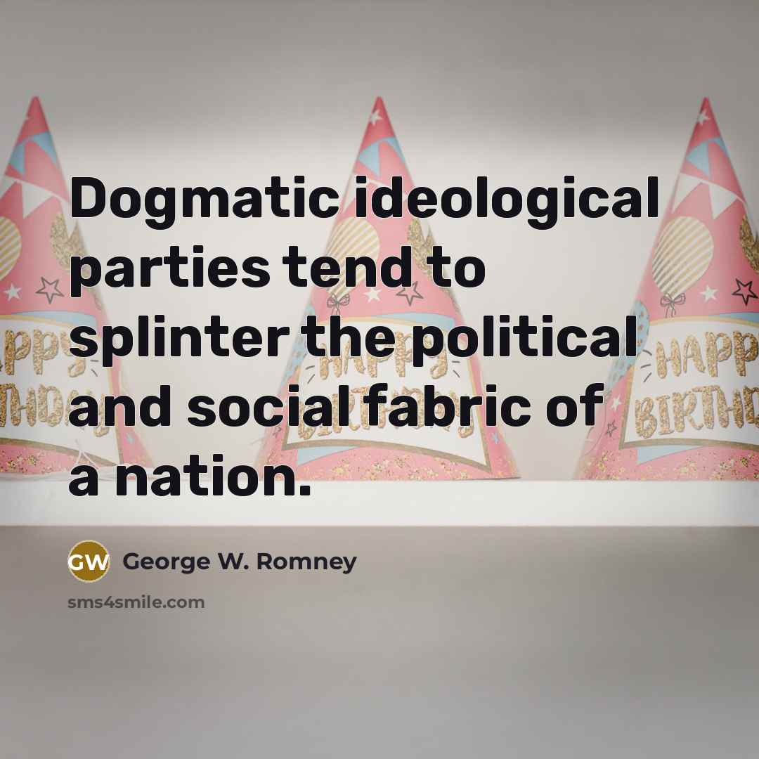 “Dogmatic ideological parties tend to splinter the political and social fabric of a nation.” quote by George W. Romney