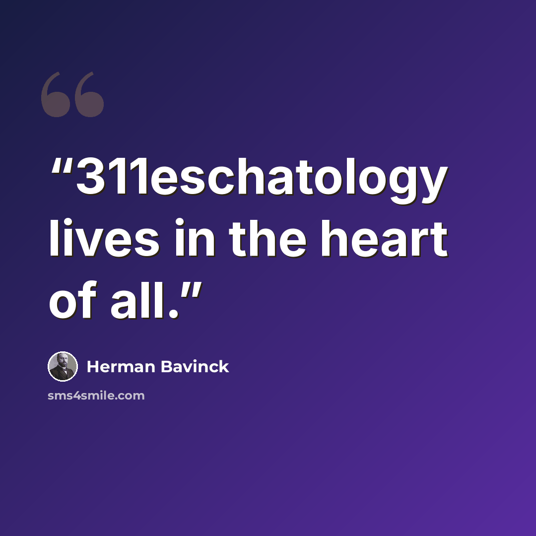 “311eschatology lives in the heart of all.” quote by Herman Bavinck