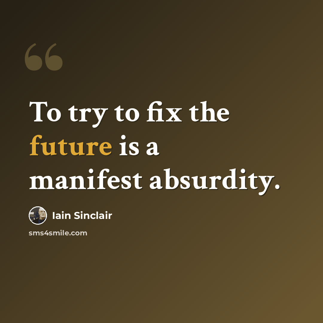 “To try to fix the future is a manifest absurdity.” quote by Iain Sinclair