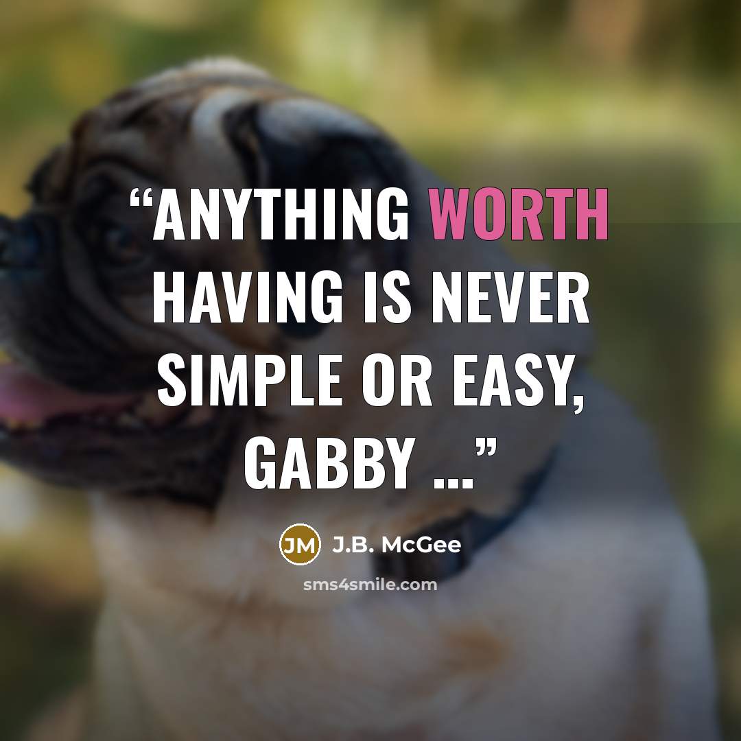 “Anything worth having is never simple or easy, Gabby …” quote by J.B. McGee