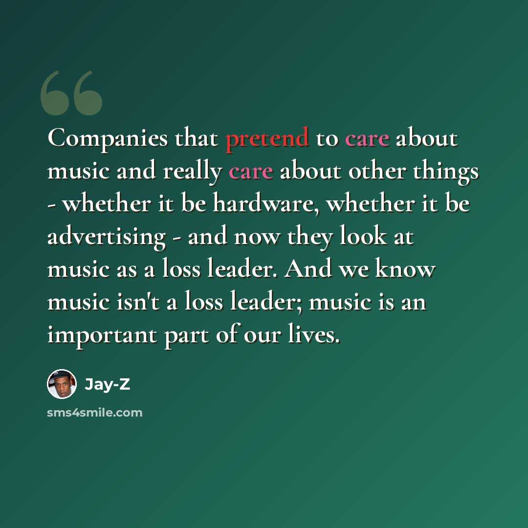 “Companies that pretend to care about music and really care about other things - whether it be hardware, whether it be advertising - and now they look at music as a loss leader. And we know music isn't a loss leader; music is an important part of our lives.” quote by Jay-Z