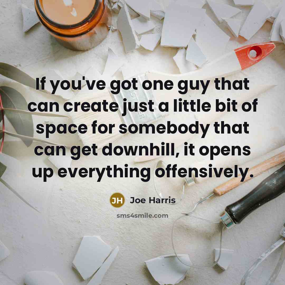 “If you've got one guy that can create just a little bit of space for somebody that can get downhill, it opens up everything offensively.” quote by Joe Harris