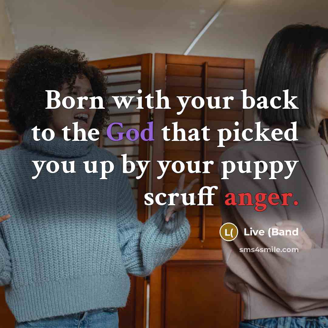 “Born with your back to the God that picked you up by your puppy scruff anger.” quote by Live (Band