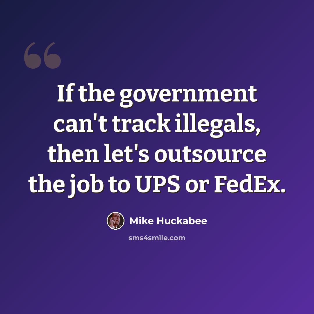 “If the government can't track illegals, then let's outsource the job to UPS or FedEx.” quote by Mike Huckabee