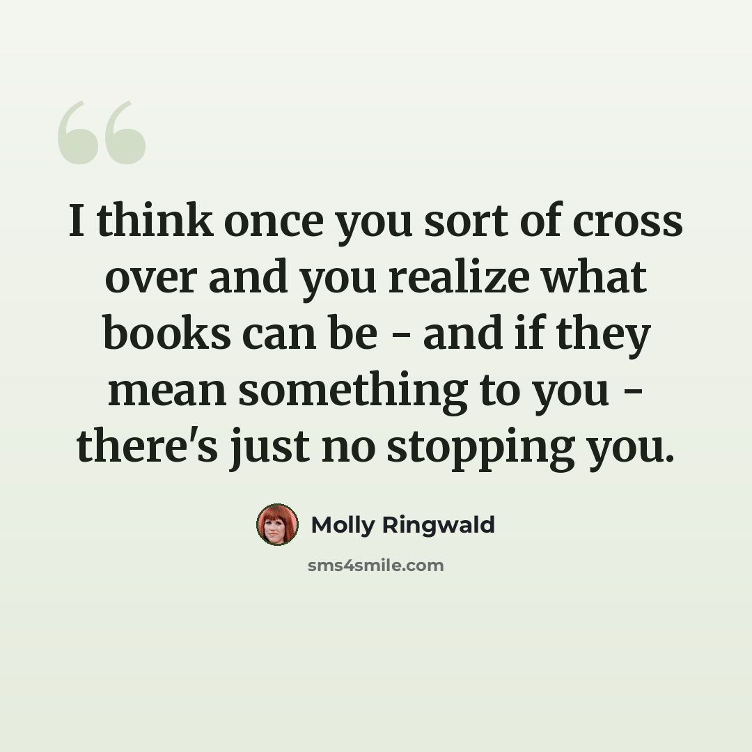 “I think once you sort of cross over and you realize what books can be - and if they mean something to you - there's just no stopping you.” quote by Molly Ringwald