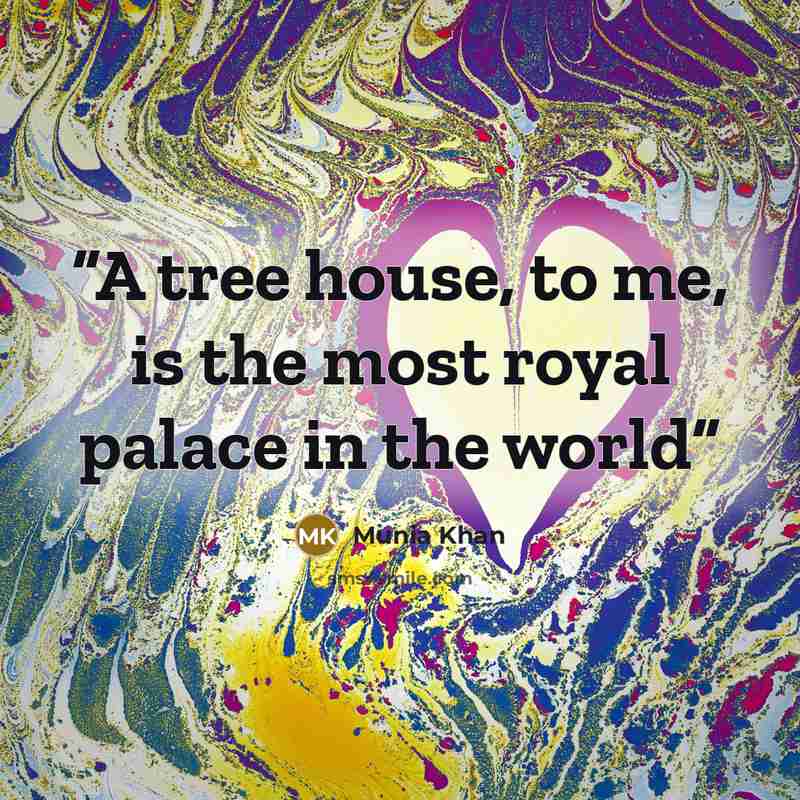 “A tree house, to me, is the most royal palace in the world” quote by Munia Khan