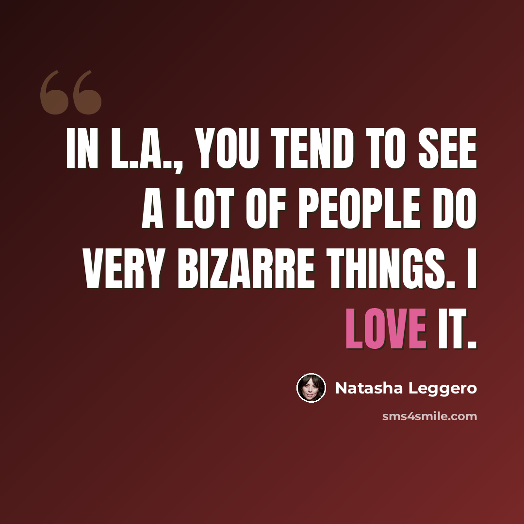 “In L.A., you tend to see a lot of people do very bizarre things. I love it.” quote by Natasha Leggero