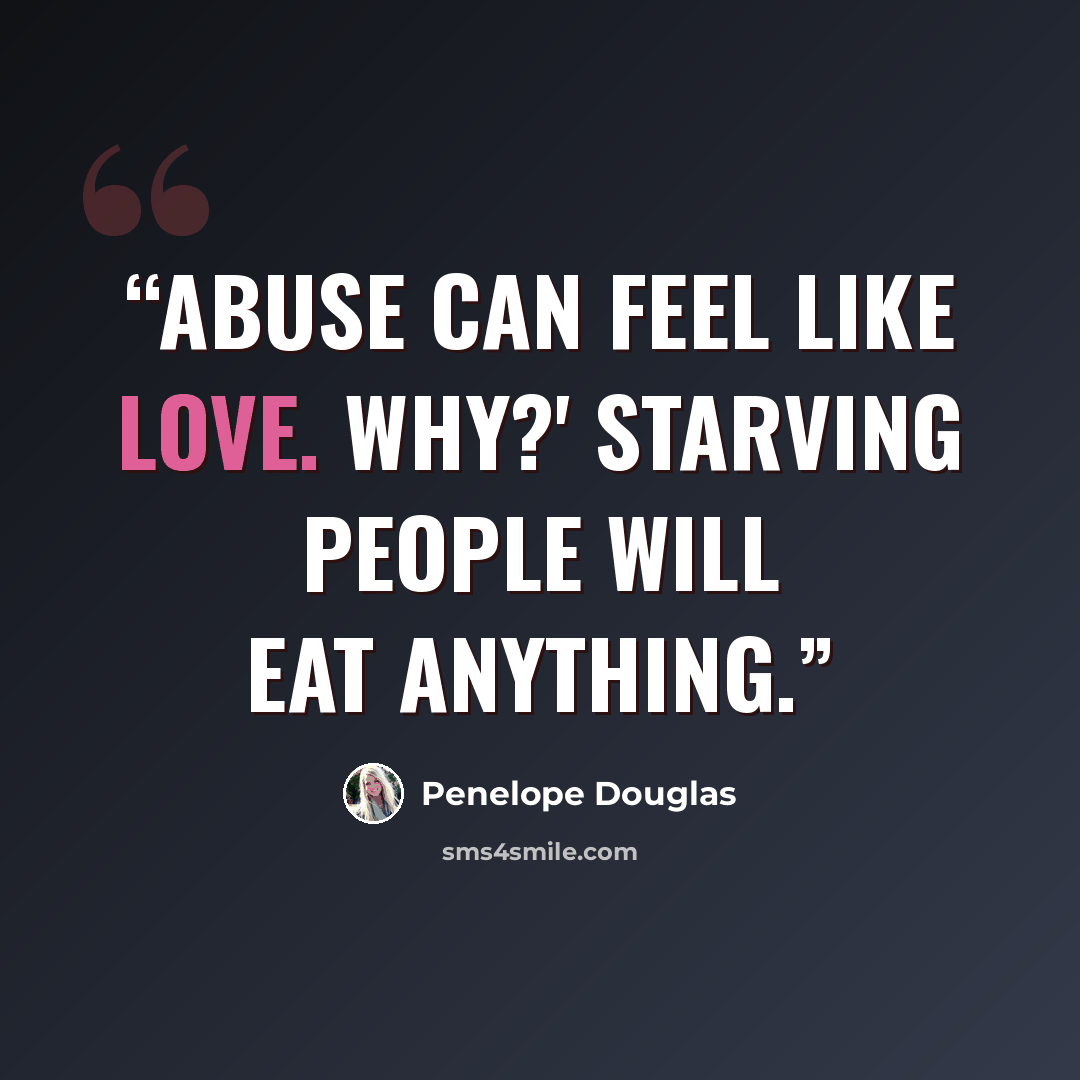 “Abuse can feel like love. Why?' Starving people will eat anything.” quote by Penelope Douglas