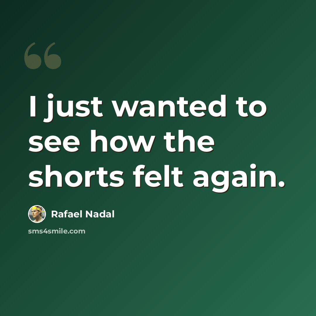 “I just wanted to see how the shorts felt again.” quote by Rafael Nadal