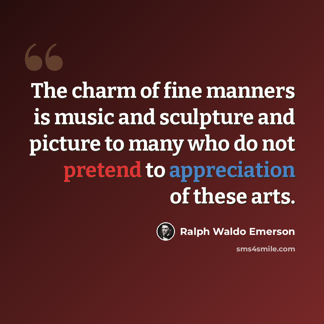 “The charm of fine manners is music and sculpture and picture to many who do not pretend to appreciation of these arts.” quote by Ralph Waldo Emerson